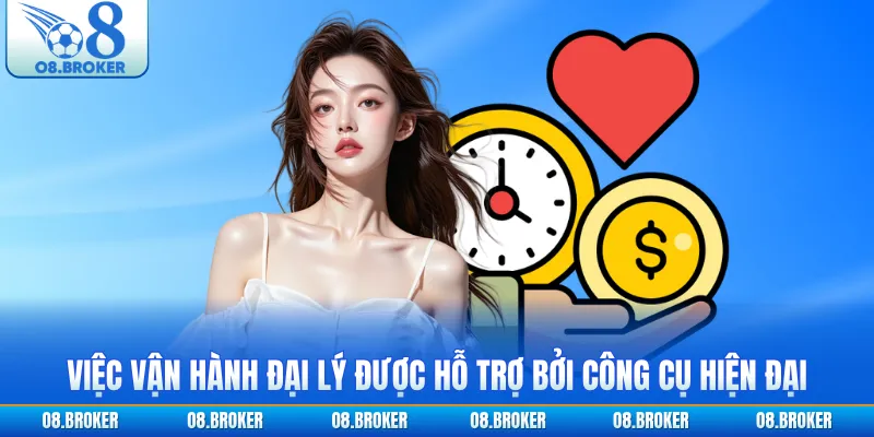Việc vận hành đại lý được hỗ trợ bởi công cụ hiện đại